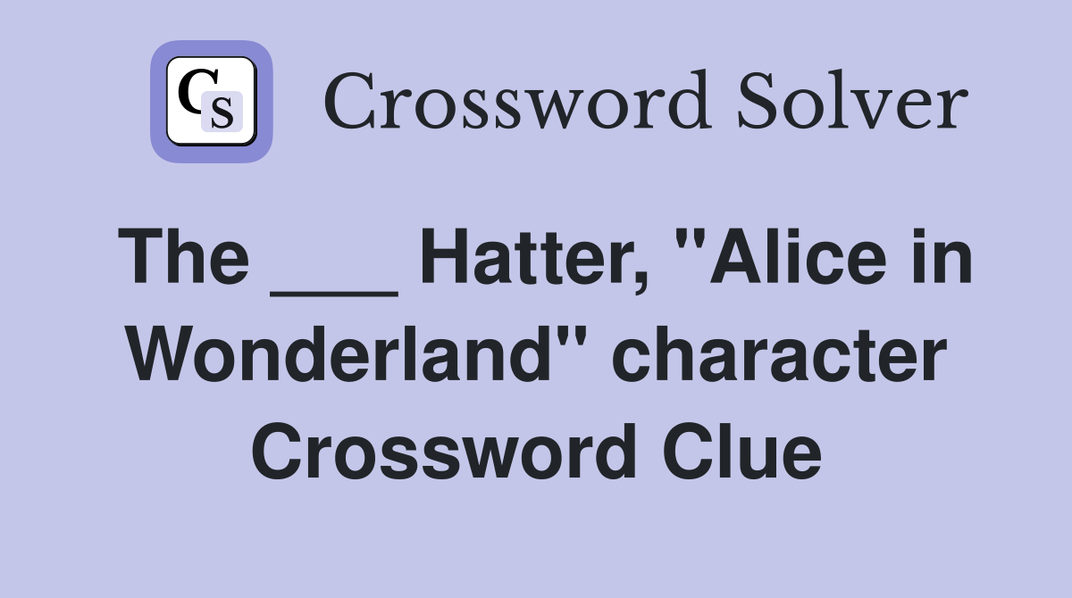 The ___ Hatter, "Alice in Wonderland" character Crossword Clue